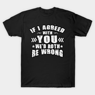 If I Agreed With You We'd Both Be Wrong Funny T-Shirt